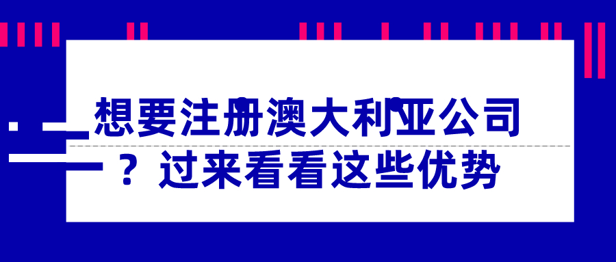 想要注冊(cè)澳大利亞公司？過來看看這些優(yōu)勢(shì)